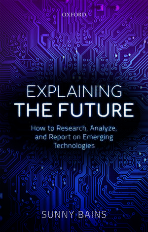 Explaining the Future: How to Research, Analyze, and Report on Emerging Technologies de Sunny Bains