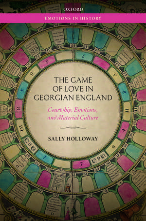 The Game of Love in Georgian England: Courtship, Emotions, and Material Culture de Sally Holloway