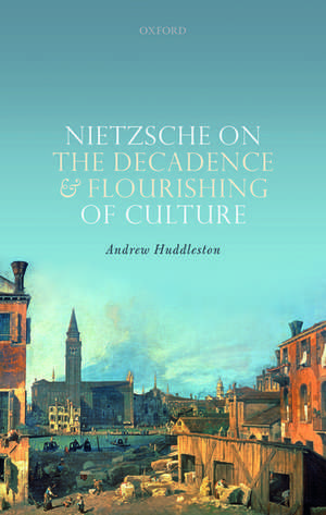 Nietzsche on the Decadence and Flourishing of Culture de Andrew Huddleston