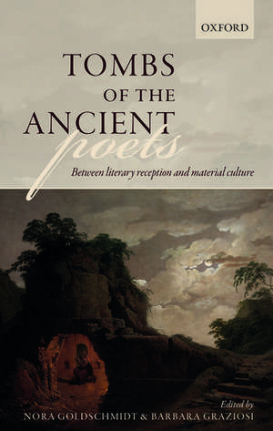 Tombs of the Ancient Poets: Between Literary Reception and Material Culture de Nora Goldschmidt