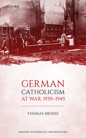 German Catholicism at War, 1939-1945 de Thomas Brodie