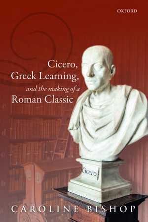 Cicero, Greek Learning, and the Making of a Roman Classic de Caroline Bishop