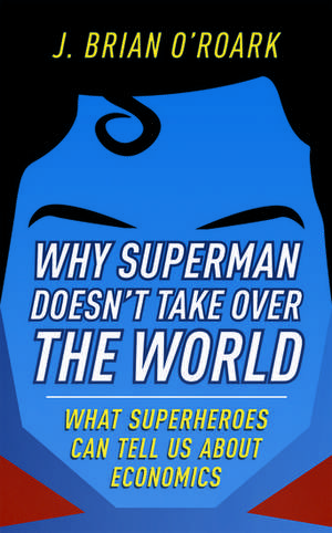 Why Superman Doesn't Take Over The World: What Superheroes Can Tell Us About Economics de J. Brian O’Roark