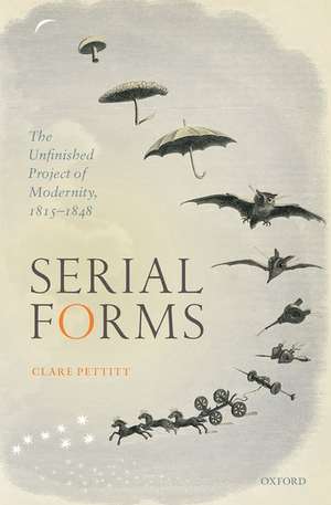 Serial Forms: The Unfinished Project of Modernity, 1815-1848 de Clare Pettitt