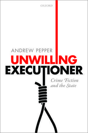 Unwilling Executioner: Crime Fiction and the State de Andrew Pepper