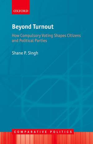 Beyond Turnout: How Compulsory Voting Shapes Citizens and Political Parties de Shane P. Singh