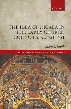 The Idea of Nicaea in the Early Church Councils, AD 431-451 de Mark S. Smith