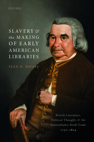 Slavery and the Making of Early American Libraries: British Literature, Political Thought, and the Transatlantic Book Trade, 1731-1814 de Sean D. Moore