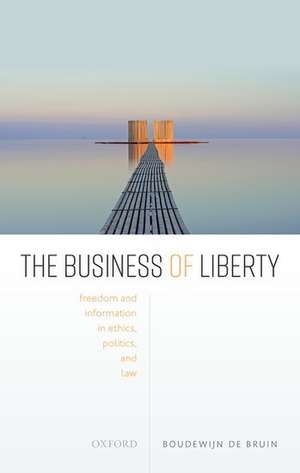 The Business of Liberty: Freedom and Information in Ethics, Politics, and Law de Boudewijn de Bruin