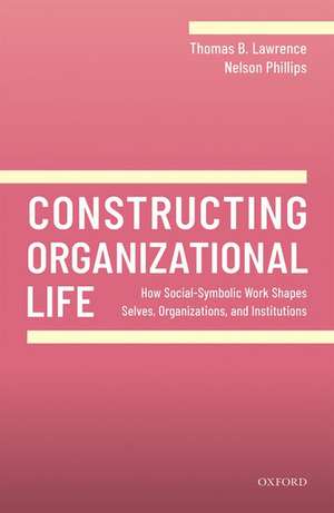 Constructing Organizational Life: How Social-Symbolic Work Shapes Selves, Organizations, and Institutions de Thomas B. Lawrence