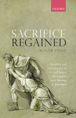 Sacrifice Regained: Morality and Self-Interest in British Moral Philosophy from Hobbes to Bentham de Roger Crisp