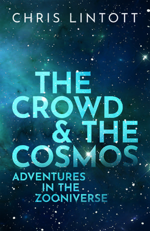 The Crowd and the Cosmos: Adventures in the Zooniverse de Chris Lintott