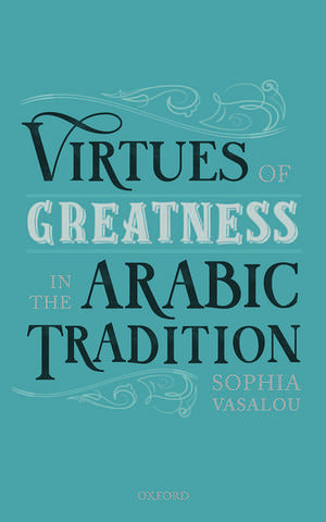 Virtues of Greatness in the Arabic Tradition de Sophia Vasalou