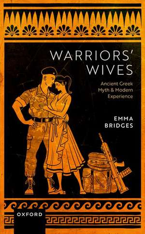 Warriors' Wives: Ancient Greek Myth and Modern Experience de Emma Bridges