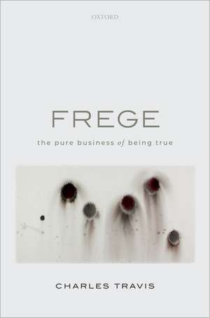 Frege: The Pure Business of Being True de Charles Travis