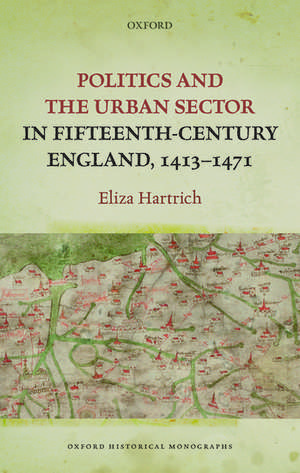 Politics and the Urban Sector in Fifteenth-Century England, 1413-1471 de Eliza Hartrich