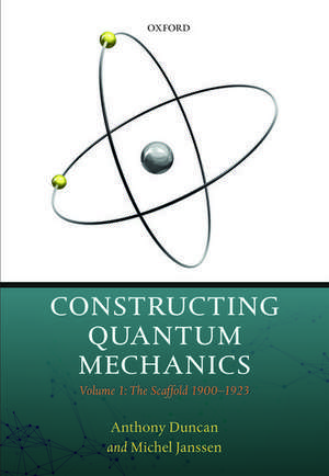 Constructing Quantum Mechanics: Volume 1: The Scaffold: 1900-1923 de Anthony Duncan