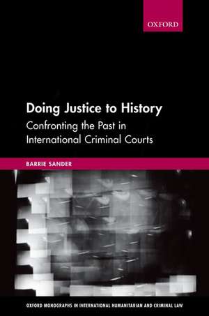 Doing Justice to History: Confronting the Past in International Criminal Courts de Barrie Sander