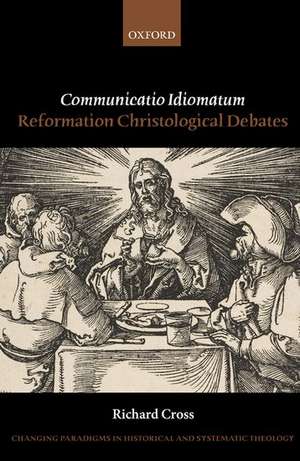 Communicatio Idiomatum: Reformation Christological Debates de Richard Cross