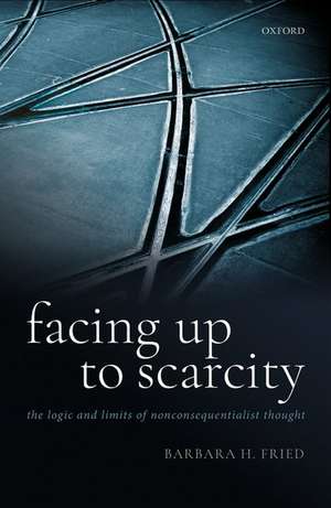 Facing Up to Scarcity: The Logic and Limits of Nonconsequentialist Thought de Barbara H. Fried