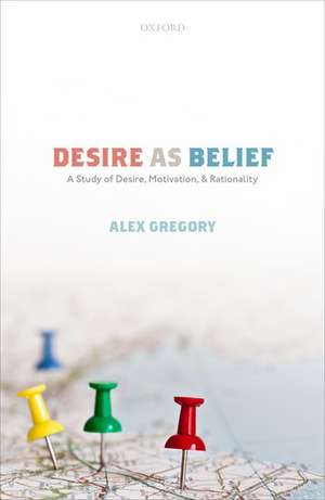 Desire as Belief: A Study of Desire, Motivation, and Rationality de Alex Gregory