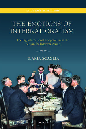 The Emotions of Internationalism: Feeling International Cooperation in the Alps in the Interwar Period de Ilaria Scaglia