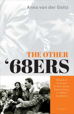 The Other '68ers: Student Protest and Christian Democracy in West Germany de Anna von der Goltz