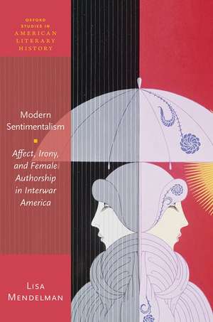 Modern Sentimentalism: Affect, Irony, and Female Authorship in Interwar America de Lisa Mendelman