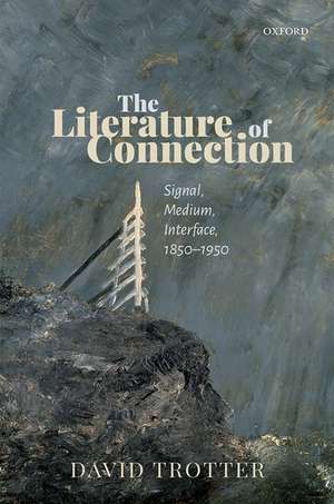 The Literature of Connection: Signal, Medium, Interface, 1850-1950 de David Trotter