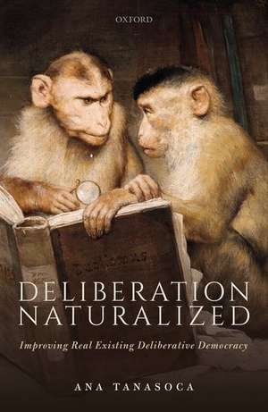 Deliberation Naturalized: Improving Real Existing Deliberative Democracy de Ana Tanasoca