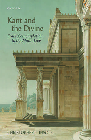 Kant and the Divine: From Contemplation to the Moral Law de Christopher J. Insole