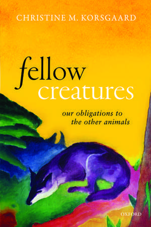 Fellow Creatures: Our Obligations to the Other Animals de Christine M. Korsgaard