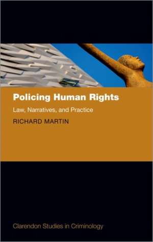 Policing Human Rights: Law, Narratives, and Practice de Richard Martin