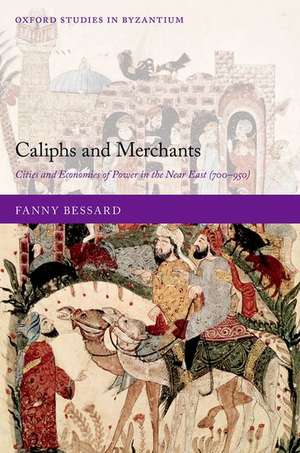 Caliphs and Merchants: Cities and Economies of Power in the Near East (700-950) de Fanny Bessard