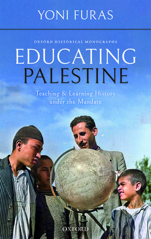 Educating Palestine: Teaching and Learning History under the Mandate de Yoni Furas