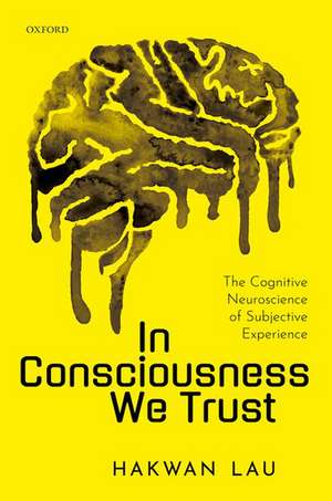 In Consciousness we Trust: The Cognitive Neuroscience of Subjective Experience de Hakwan Lau