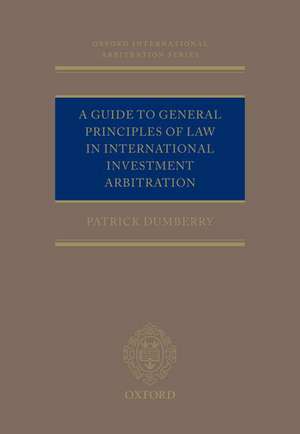 A Guide to General Principles of Law in International Investment Arbitration de Patrick Dumberry