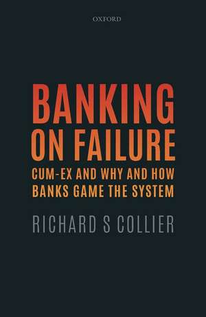 Banking on Failure: Cum-Ex and Why and How Banks Game the System de Richard S Collier