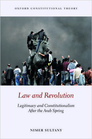 Law and Revolution: Legitimacy and Constitutionalism After the Arab Spring de Nimer Sultany