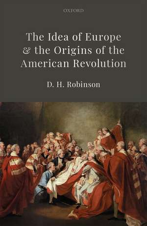 The Idea of Europe and the Origins of the American Revolution de D.H. Robinson