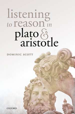 Listening to Reason in Plato and Aristotle de Dominic Scott