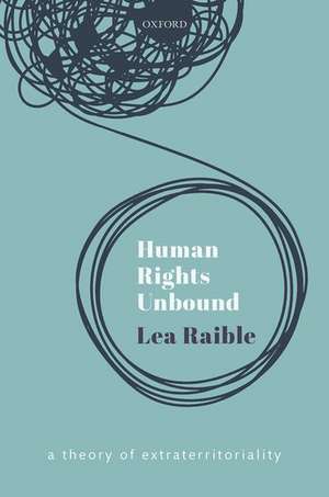 Human Rights Unbound: A Theory of Extraterritoriality de Lea Raible