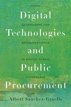 Digital Technologies and Public Procurement: Gatekeeping and Experimentation in Digital Public Governance de Albert Sanchez-Graells