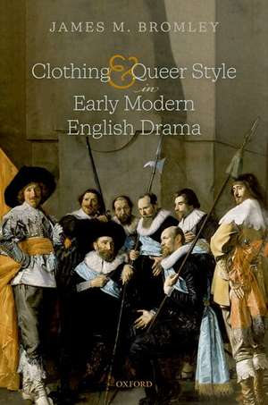 Clothing and Queer Style in Early Modern English Drama de James M. Bromley