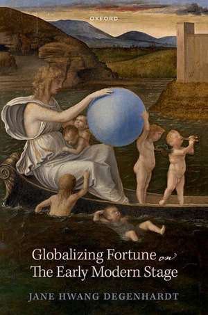 Globalizing Fortune on The Early Modern Stage de Jane Hwang Degenhardt