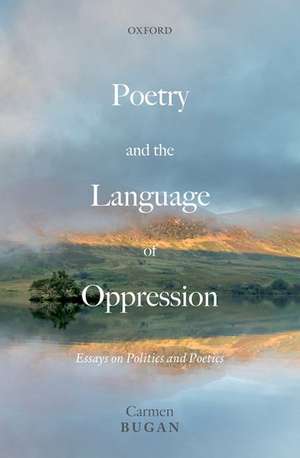 Poetry and the Language of Oppression: Essays on Politics and Poetics de Carmen Bugan