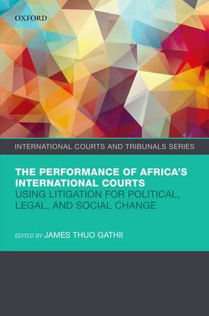 The Performance of Africa's International Courts: Using Litigation for Political, Legal, and Social Change de James Thuo Gathii