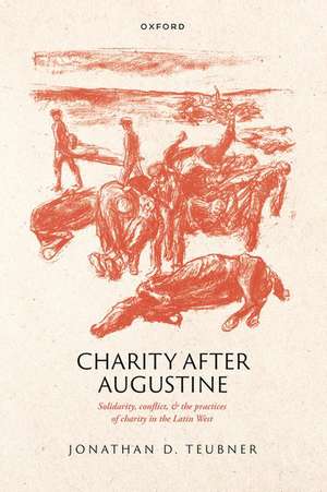 Charity after Augustine: Solidarity, Conflict, and the Practices of Charity in the Latin West de Jonathan Teubner