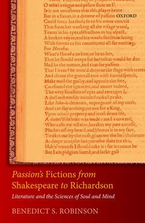 Passion's Fictions from Shakespeare to Richardson: Literature and the Sciences of Soul and Mind de Benedict S. Robinson