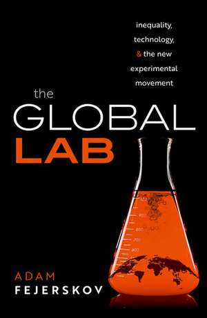 The Global Lab: Inequality, Technology, and the Experimental Movement de Adam Fejerskov